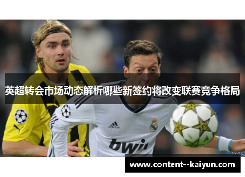 英超转会市场动态解析哪些新签约将改变联赛竞争格局 英超转会市场动态解析哪些新签约将改变联赛竞争格局