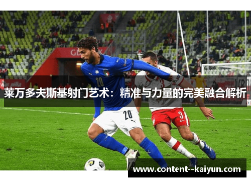 莱万多夫斯基射门艺术:精准与力量的完美融合解析 莱万多夫斯基射门艺术:精准与力量的完美融合解析