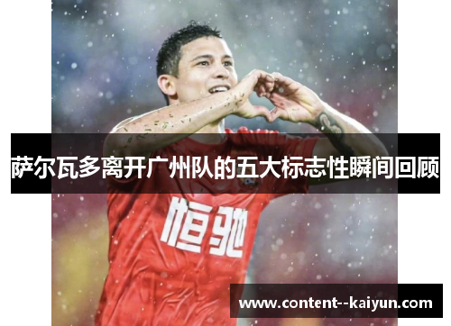 萨尔瓦多离开广州队的五大标志性瞬间回顾