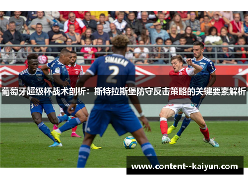 葡萄牙超级杯战术剖析：斯特拉斯堡防守反击策略的关键要素解析