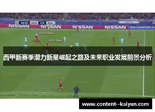 西甲新赛季潜力新星崛起之路及未来职业发展前景分析