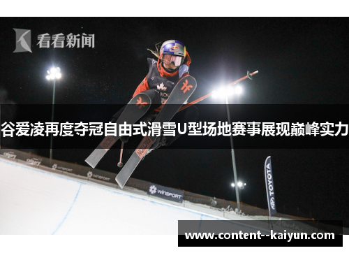 谷爱凌再度夺冠自由式滑雪U型场地赛事展现巅峰实力