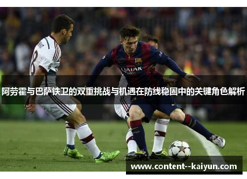 阿劳霍与巴萨铁卫的双重挑战与机遇在防线稳固中的关键角色解析