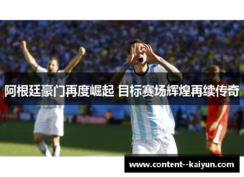 阿根廷豪门再度崛起 目标赛场辉煌再续传奇 阿根廷豪门再度崛起 目标赛场辉煌再续传奇