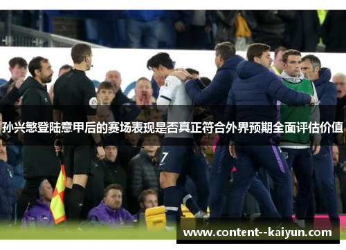 孙兴慜登陆意甲后的赛场表现是否真正符合外界预期全面评估价值