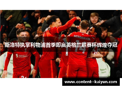 斯洛特执掌利物浦首季即赢英格兰联赛杯辉煌夺冠