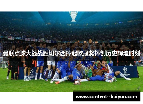 曼联点球大战战胜切尔西捧起欧冠奖杯创历史辉煌时刻